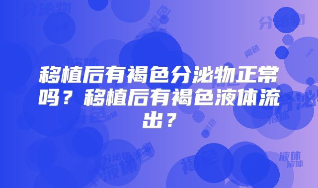 移植后有褐色分泌物正常吗?移植后有褐色液体流出?