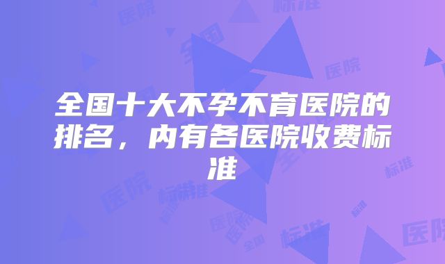 全国十大不孕不育医院的排名,内有各医院收费标准