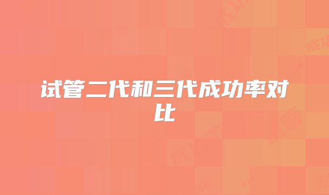 试管二代和三代成功率对比