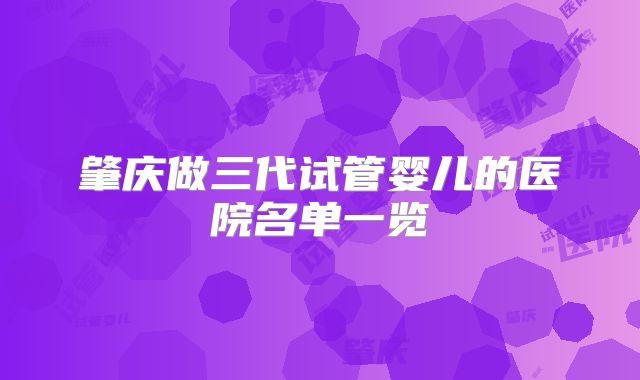 肇庆做三代试管婴儿的医院名单一览