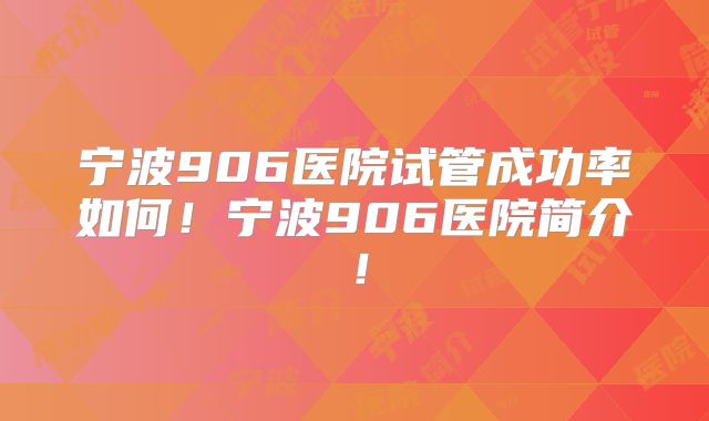 宁波906医院试管成功率如何!宁波906医院简介!