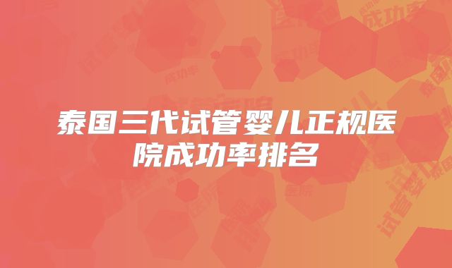 泰国三代试管婴儿正规医院成功率排名