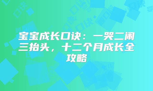 宝宝成长口诀：一哭二闹三抬头，十二个月成长全攻略