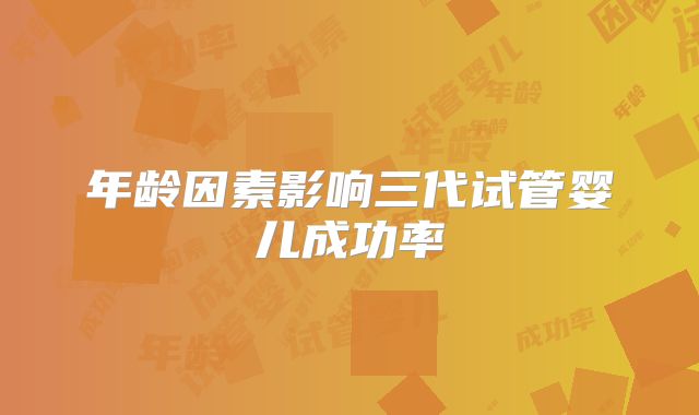年龄因素影响三代试管婴儿成功率