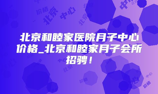北京和睦家医院月子中心价格_北京和睦家月子会所招骋!