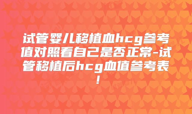 试管婴儿移植血hcg参考值对照看自己是否正常-试管移植后hcg血值参考表!
