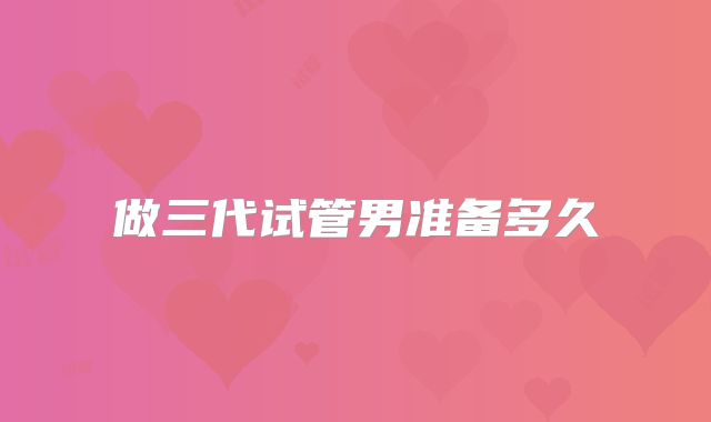 做三代试管男准备多久