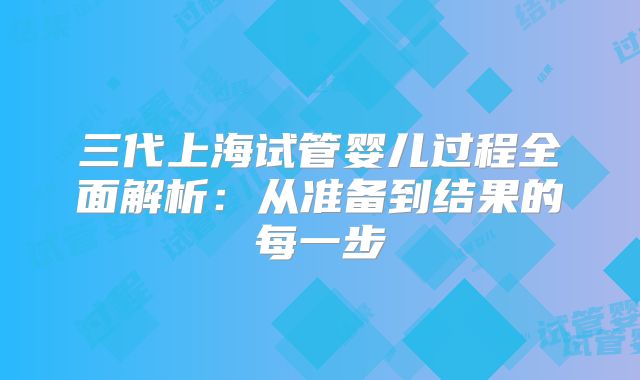 三代上海试管婴儿过程全面解析：从准备到结果的每一步