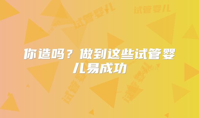 你造吗？做到这些试管婴儿易成功