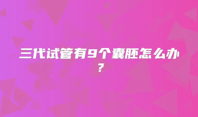 三代试管有9个囊胚怎么办？