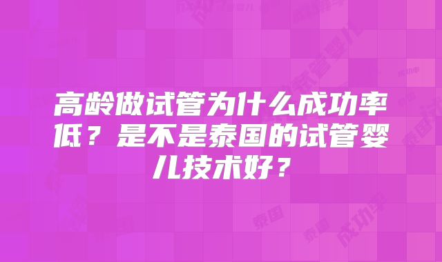 高龄做试管为什么成功率低？是不是泰国的试管婴儿技术好？