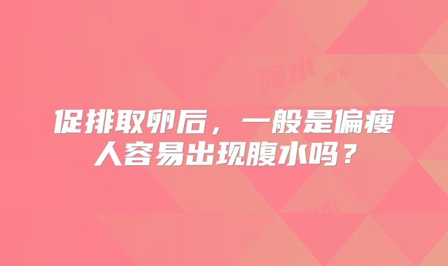 促排取卵后，一般是偏瘦人容易出现腹水吗？
