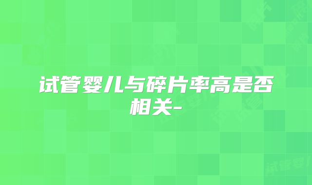 试管婴儿与碎片率高是否相关-
