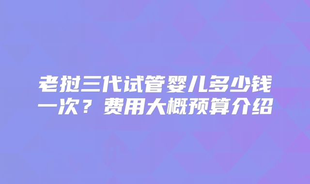 老挝三代试管婴儿多少钱一次？费用大概预算介绍