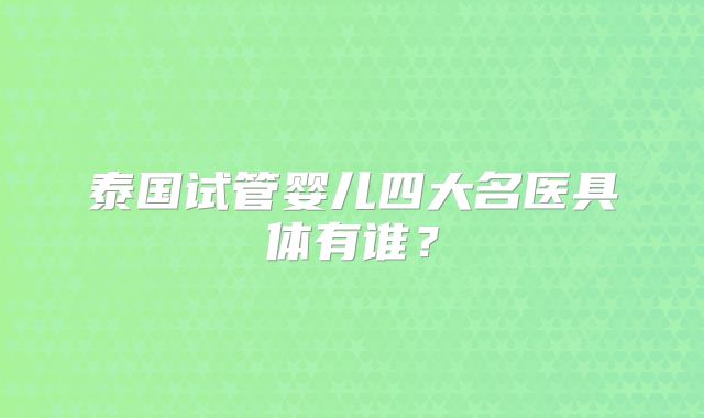 泰国试管婴儿四大名医具体有谁？