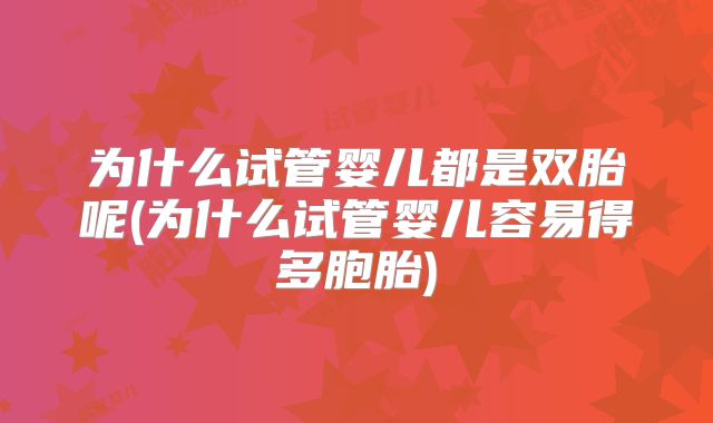 为什么试管婴儿都是双胎呢(为什么试管婴儿容易得多胞胎)
