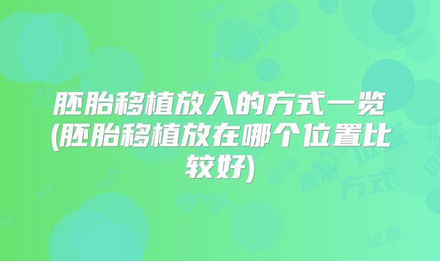 胚胎移植放入的方式一览(胚胎移植放在哪个位置比较好)