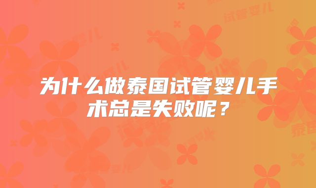为什么做泰国试管婴儿手术总是失败呢？
