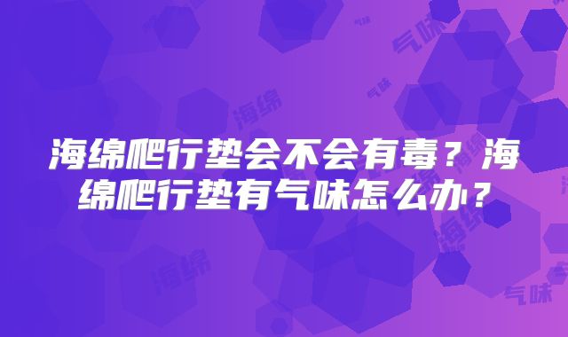 海绵爬行垫会不会有毒？海绵爬行垫有气味怎么办？