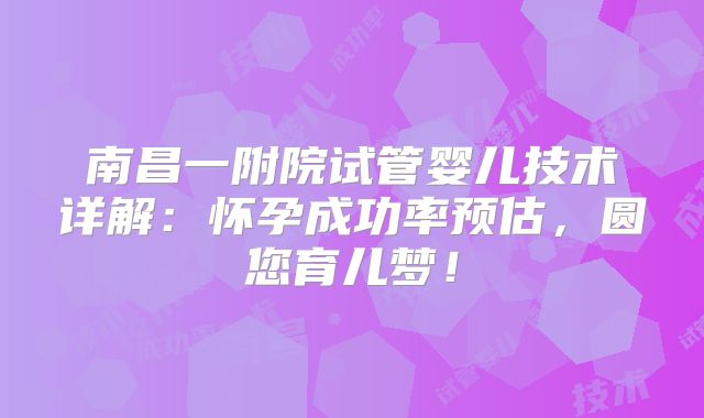南昌一附院试管婴儿技术详解：怀孕成功率预估，圆您育儿梦！