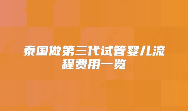 泰国做第三代试管婴儿流程费用一览