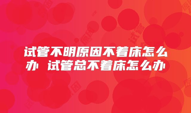 试管不明原因不着床怎么办 试管总不着床怎么办