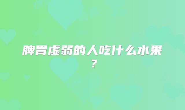 脾胃虚弱的人吃什么水果？