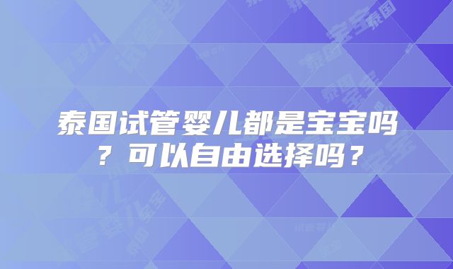 泰国试管婴儿都是宝宝吗？可以自由选择吗？