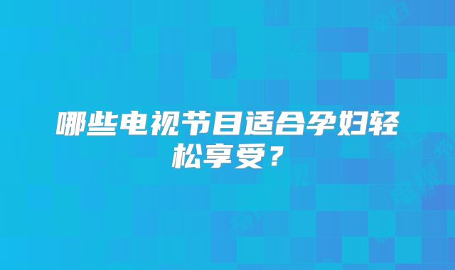 哪些电视节目适合孕妇轻松享受？