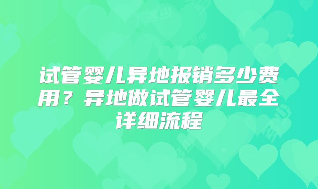 试管婴儿异地报销多少费用？异地做试管婴儿最全详细流程