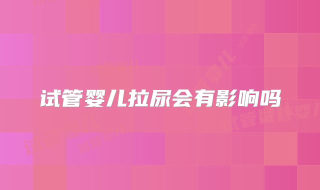 试管婴儿拉尿会有影响吗