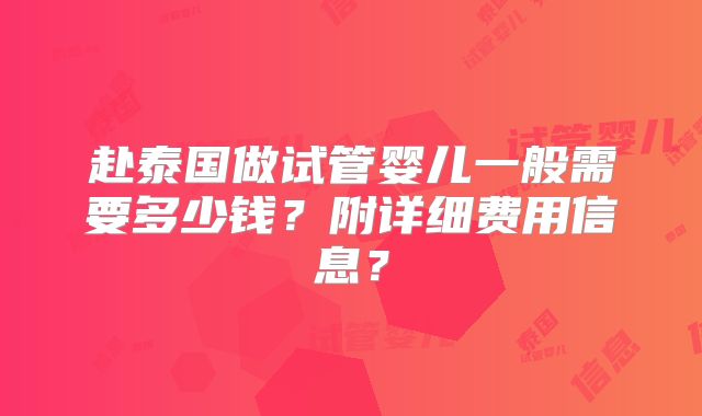 赴泰国做试管婴儿一般需要多少钱？附详细费用信息？