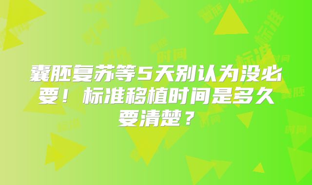 囊胚复苏等5天别认为没必要!标准移植时间是多久要清楚?