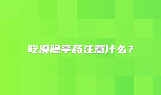 吃溴隐亭药注意什么?