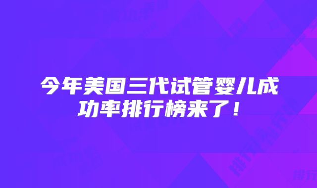 今年美国三代试管婴儿成功率排行榜来了!