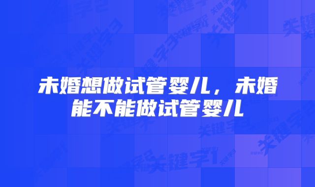 未婚想做试管婴儿，未婚能不能做试管婴儿