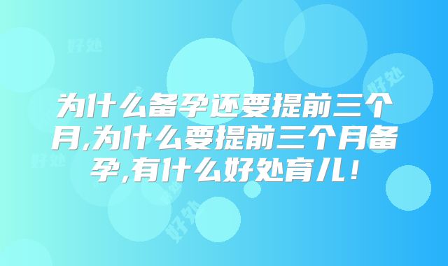 为什么备孕还要提前三个月,为什么要提前三个月备孕,有什么好处育儿!
