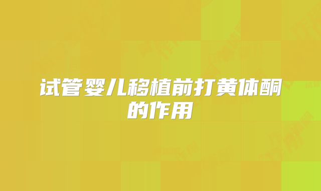 试管婴儿移植前打黄体酮的作用