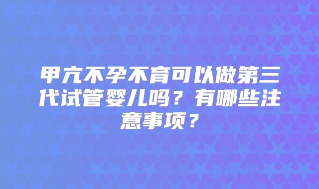 甲亢不孕不育可以做第三代试管婴儿吗？有哪些注意事项？