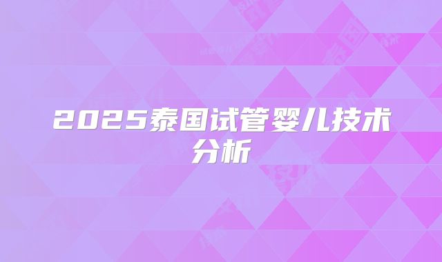 2025泰国试管婴儿技术分析