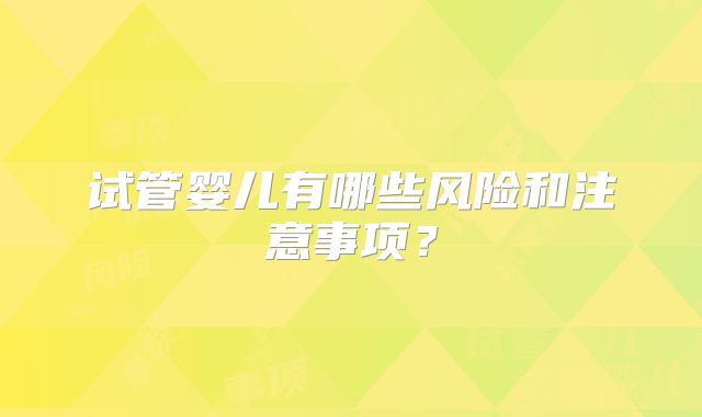 试管婴儿有哪些风险和注意事项？