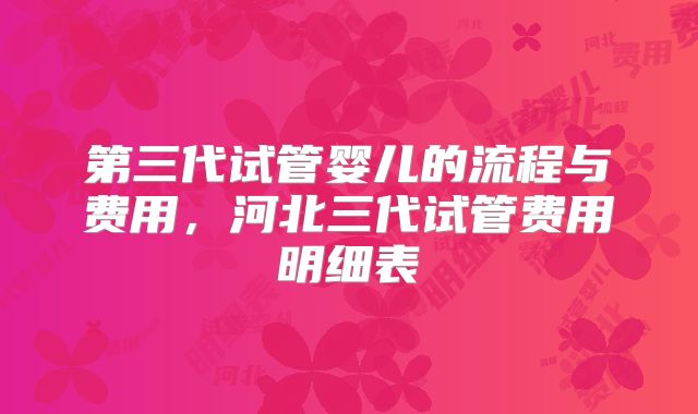 第三代试管婴儿的流程与费用，河北三代试管费用明细表