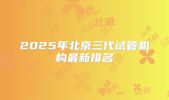 2025年北京三代试管机构最新排名