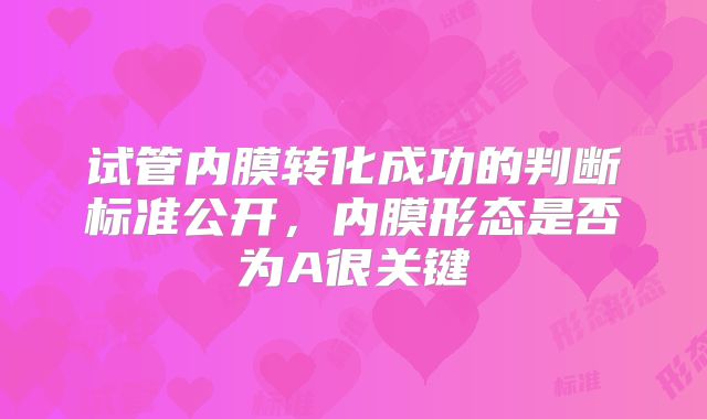 试管内膜转化成功的判断标准公开,内膜形态是否为A很关键