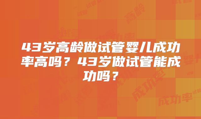 43岁高龄做试管婴儿成功率高吗？43岁做试管能成功吗？