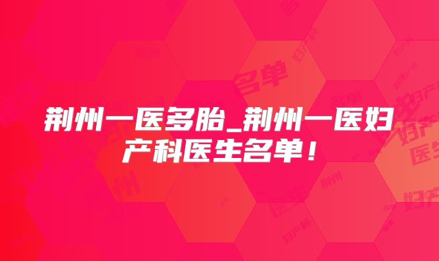 荆州一医多胎_荆州一医妇产科医生名单！