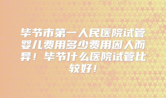 毕节市第一人民医院试管婴儿费用多少费用因人而异!毕节什么医院试管比较好!