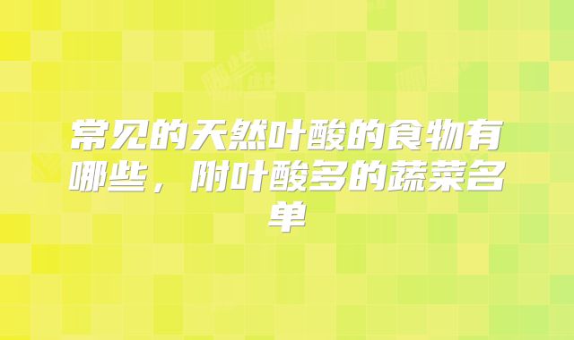 常见的天然叶酸的食物有哪些，附叶酸多的蔬菜名单