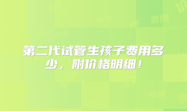 第二代试管生孩子费用多少，附价格明细！