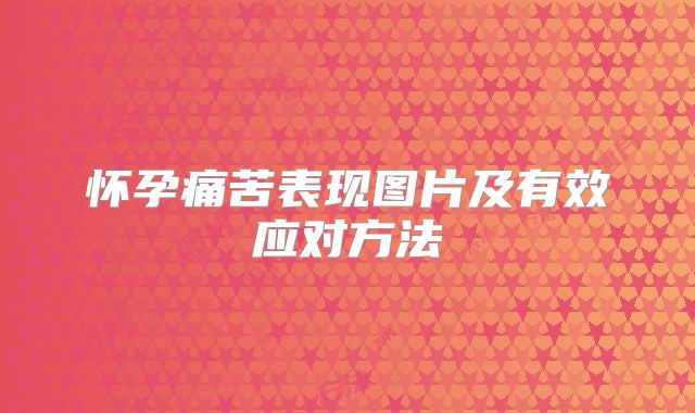 怀孕痛苦表现图片及有效应对方法